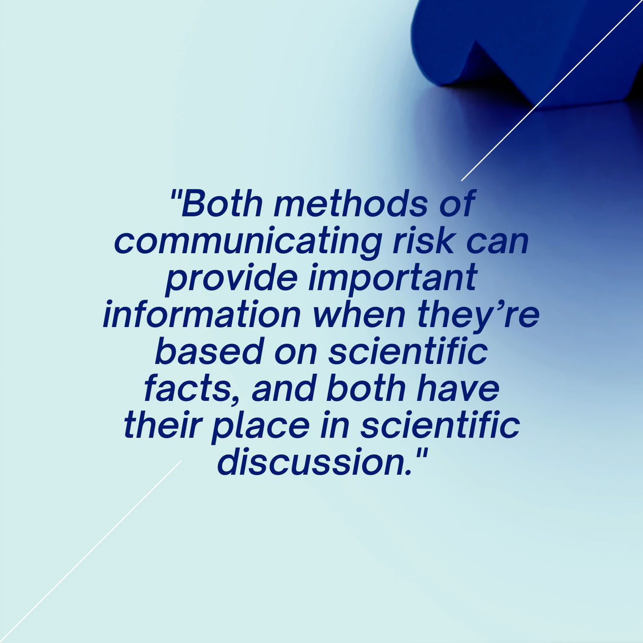 Both methods of communicating risk can provide important information when they're based on scientific facts, and both have their place in scientific discussion